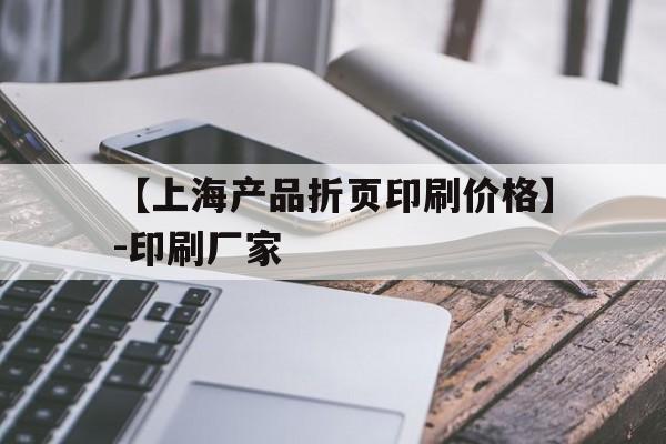 包含【上海產(chǎn)品折頁(yè)印刷價(jià)格】-印刷廠家的詞條