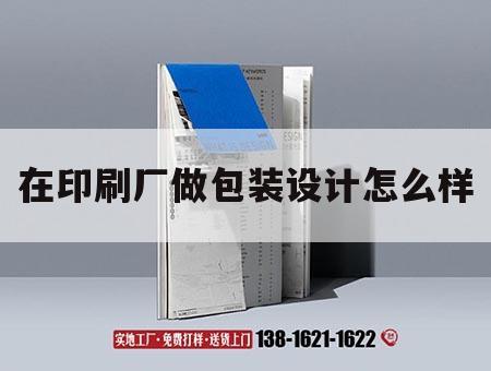 在印刷廠做包裝設(shè)計怎么樣｜在印刷廠做包裝設(shè)計怎么樣啊